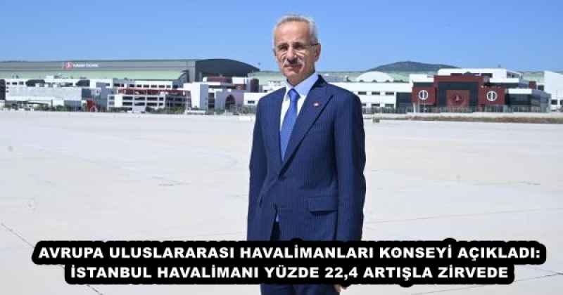 AVRUPA ULUSLARARASI HAVALİMANLARI KONSEYİ AÇIKLADI: İSTANBUL HAVALİMANI YÜZDE 22,4 ARTIŞLA ZİRVEDE