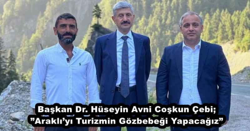 Başkan Dr. Hüseyin Avni Coşkun Çebi; ”Araklı’yı Turizmin Gözbebeği Yapacağız”