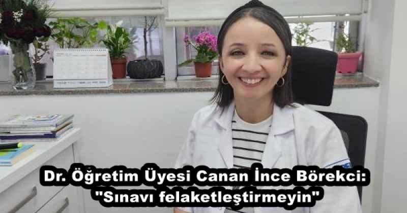 Dr. Öğretim Üyesi Canan İnce Börekci: "Sınavı felaketleştirmeyin"