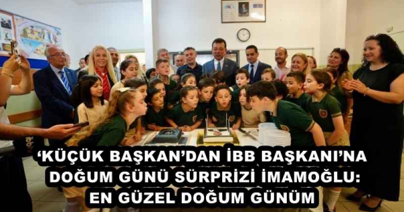 ‘KÜÇÜK BAŞKAN’DAN İBB BAŞKANI’NA DOĞUM GÜNÜ SÜRPRİZİ İMAMOĞLU: EN GÜZEL DOĞUM GÜNÜM