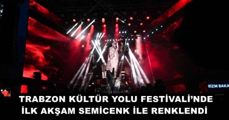 TRABZON KÜLTÜR YOLU FESTİVALİ’NDE İLK AKŞAM SEMİCENK İLE RENKLENDİ 