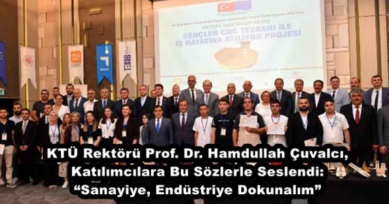 KTÜ Rektörü Prof. Dr. Hamdullah Çuvalcı, Katılımcılara Bu Sözlerle Seslendi:“Sanayiye, Endüstriye Dokunalım”