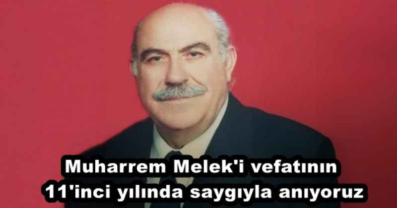 Muharrem Melek'i vefatının 11'inci yılında saygıyla anıyoruz