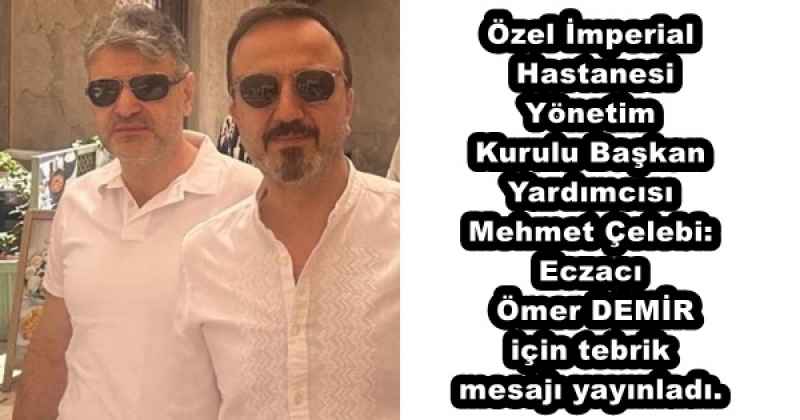 Özel İmperial Hastanesi Yönetim Kurulu Başkan Yardımcısı Mehmet Çelebi: Eczacı Ömer DEMİR için tebrik mesajı yayınladı.