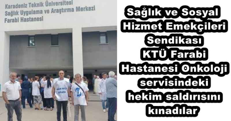 Sağlık ve Sosyal Hizmet Emekçileri Sendikası KTÜ Farabi Hastanesi Onkoloji servisinde hekim saldırısını kınadılar