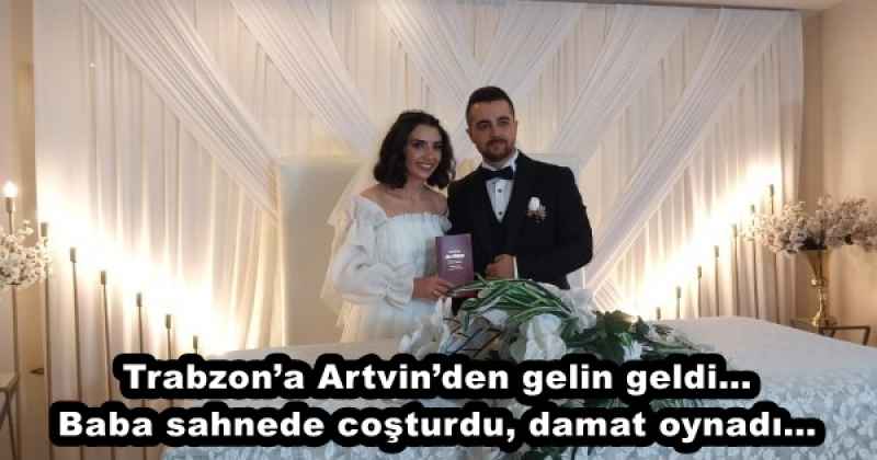 Trabzon’a Artvin’den gelin geldi… Baba sahnede coşturdu, damat oynadı…