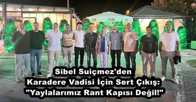 Sibel Suiçmez'den Karadere Vadisi İçin Sert Çıkış: "Yaylalarımız Rant Kapısı Değil!"