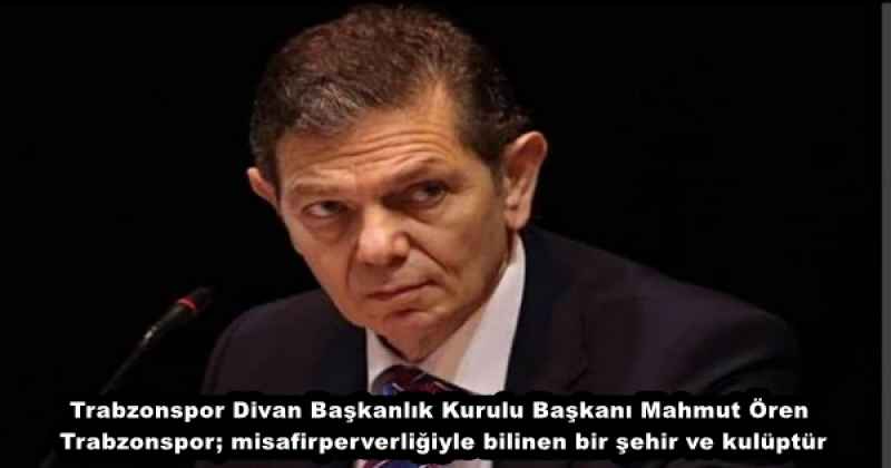Trabzonspor Divan Başkanlık Kurulu Başkanı Mahmut Ören Trabzonspor; misafirperverliğiyle bilinen bir şehir ve kulüptür