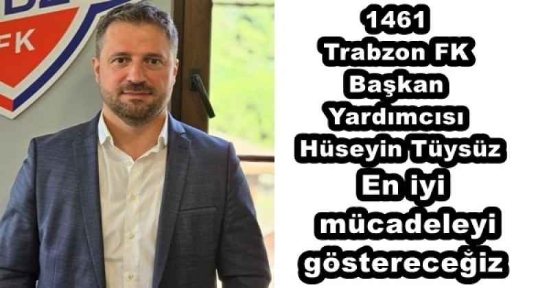 1461 Trabzon FK Başkan Yardımcımız Hüseyin Tüysüz En iyi mücadeleyi göstereceğiz
