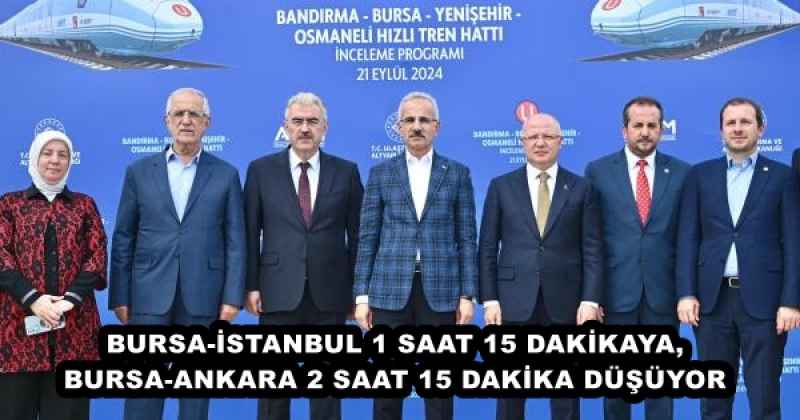 BURSA-İSTANBUL 1 SAAT 15 DAKİKAYA, BURSA-ANKARA 2 SAAT 15 DAKİKA DÜŞÜYOR
