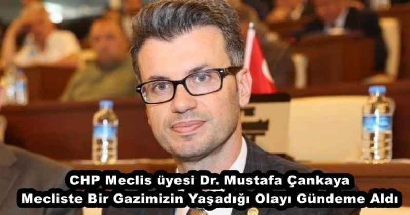 CHP Meclis üyesi Dr. Mustafa Çankaya Mecliste Bir Gazimizin Yaşadığı Olayı Gündeme Aldı
