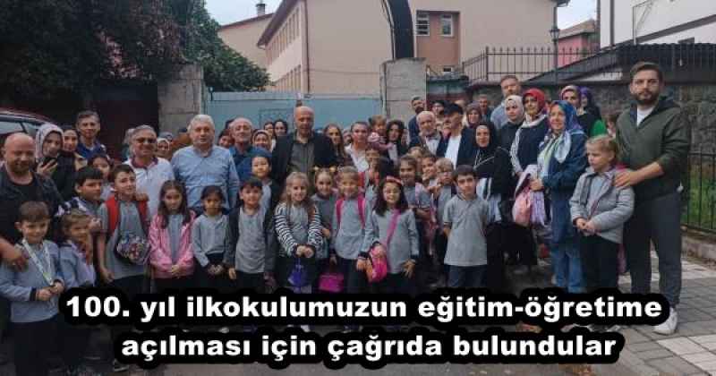 100. yıl ilkokulumuzun eğitim-öğretime açılması için çağrıda bulundular