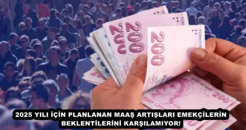 2025 YILI İÇİN PLANLANAN MAAŞ ARTIŞLARI EMEKÇİLERİN BEKLENTİLERİNİ KARŞILAMIYOR!