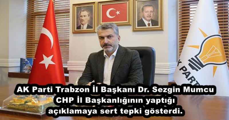 AK Parti Trabzon İl Başkanı Dr. Sezgin Mumcu CHP İl Başkanlığının yaptığı açıklamaya sert tepki gösterdi.