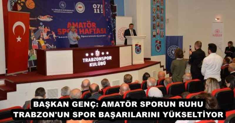 BAŞKAN GENÇ: AMATÖR SPORUN RUHU TRABZON'UN SPOR BAŞARILARINI YÜKSELTİYOR