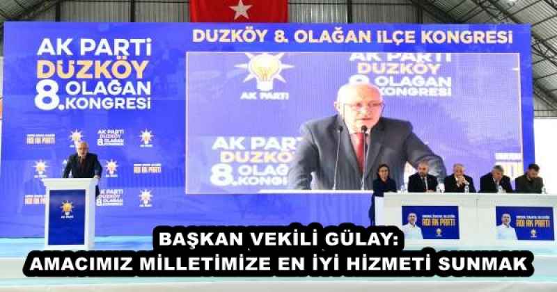 BAŞKAN VEKİLİ GÜLAY: AMACIMIZ MİLLETİMİZE EN İYİ HİZMETİ SUNMAK