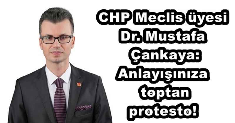 CHP Meclis üyesi Dr. Mustafa Çankaya: Anlayışınıza toptan protesto!