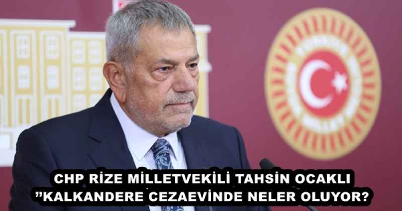 CHP RİZE MİLLETVEKİLİ TAHSİN OCAKLI’’KALKANDERE CEZAEVİNDE NELER OLUYOR?