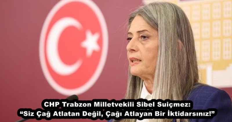 CHP Trabzon Milletvekili Sibel Suiçmez: “Siz Çağ Atlatan Değil, Çağı Atlayan Bir İktidarsınız!”