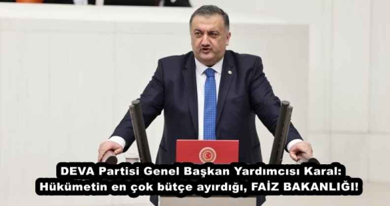 DEVA Partisi Genel Başkan Yardımcısı Karal: Hükümetin en çok bütçe ayırdığı, FAİZ BAKANLIĞI!