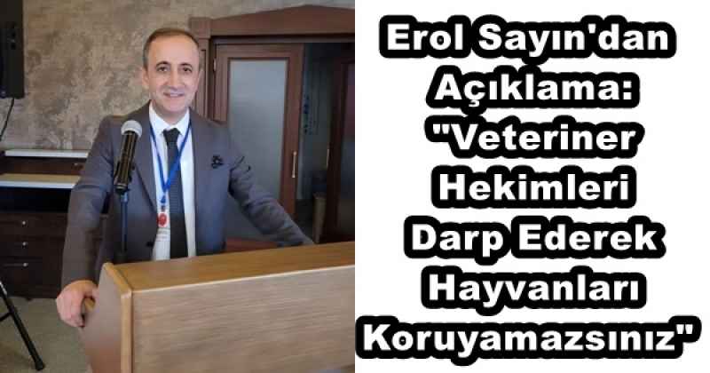 Erol Sayın'dan Açıklama: "Veteriner Hekimleri Darp Ederek Hayvanları Koruyamazsınız"