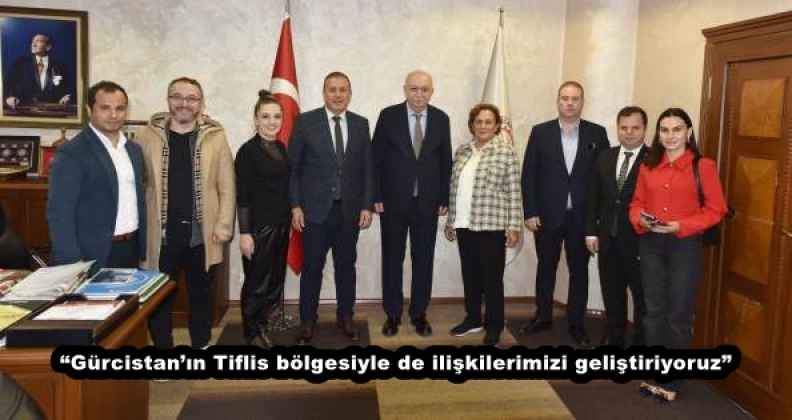 “Gürcistan’ın Tiflis bölgesiyle de ilişkilerimizi geliştiriyoruz”