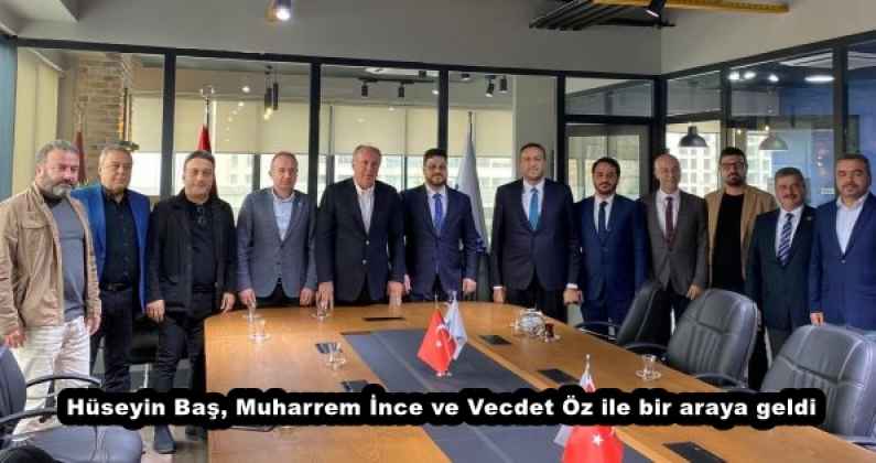 Hüseyin Baş, Muharrem İnce ve Vecdet Öz ile bir araya geldi