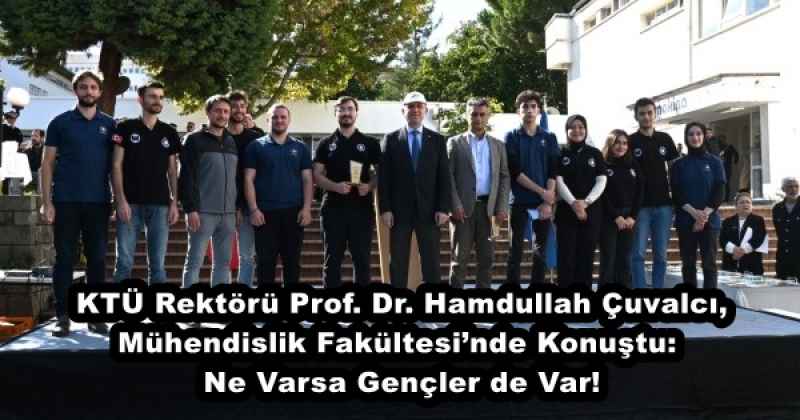 KTÜ Rektörü Prof. Dr. Hamdullah Çuvalcı, Mühendislik Fakültesi’nde Konuştu:  Ne Varsa Gençler de Var!