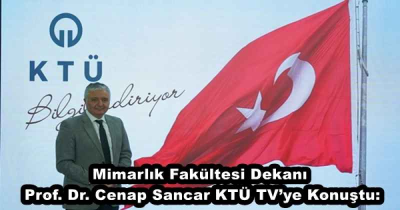 Mimarlık Fakültesi Dekanı Prof. Dr. Cenap Sancar KTÜ TV’ye Konuştu: