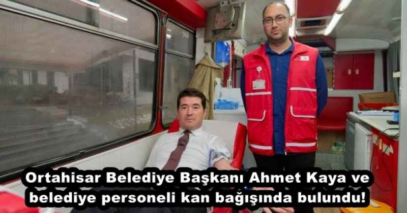 Ortahisar Belediye Başkanı Ahmet Kaya ve belediye personeli kan bağışında bulundu!
