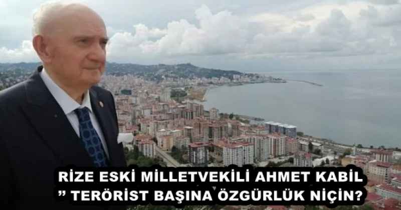 RİZE ESKİ MİLLETVEKİLİ AHMET KABİL’’ TERÖRİST BAŞINA ÖZGÜRLÜK NİÇİN?