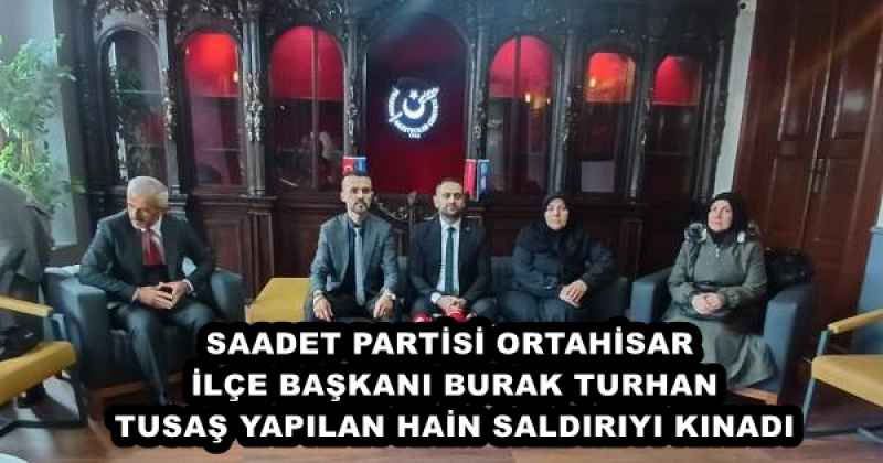 SAADET PARTİSİ ORTAHİSAR İLÇE BAŞKANI BURAK TURHAN TUSAŞ YAPILAN HAİN SALDIRIYI KINADI