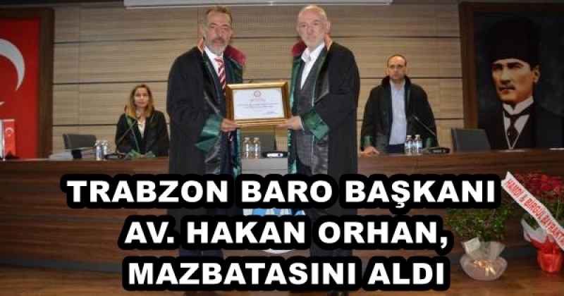 TRABZON BARO BAŞKANI AV. HAKAN ORHAN, MAZBATASINI ALDI