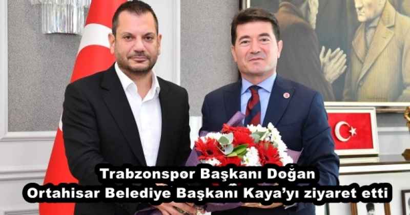 Trabzonspor Başkanı Doğan, Ortahisar Belediye Başkanı Kaya’yı ziyaret etti