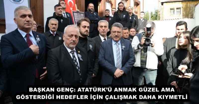 BAŞKAN GENÇ: ATATÜRK’Ü ANMAK GÜZEL AMA GÖSTERDİĞİ HEDEFLER İÇİN ÇALIŞMAK DAHA KIYMETLİ