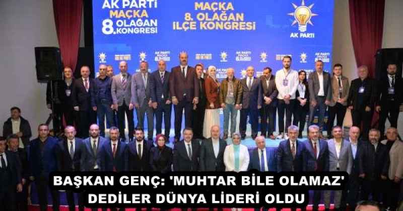 BAŞKAN GENÇ: 'MUHTAR BİLE OLAMAZ' DEDİLER DÜNYA LİDERİ OLDU 