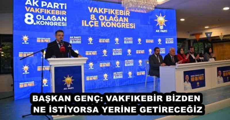 BAŞKAN GENÇ: VAKFIKEBİR BİZDEN NE İSTİYORSA YERİNE GETİRECEĞİZ