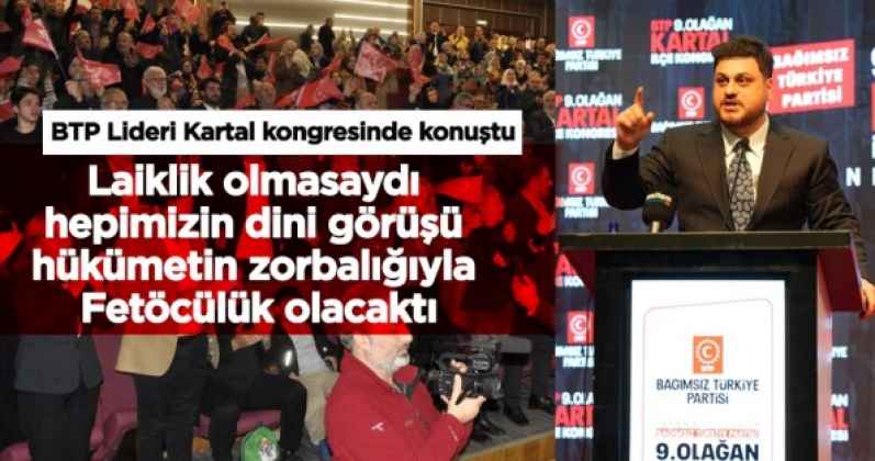 BTP LİDERİ KARTAL KONGRESİ'NDE KONUŞTU! ''Laiklik olmasaydı hepimizin dini görüşü hükümetin zorbalığıyla Fetöcülük olacaktı!''