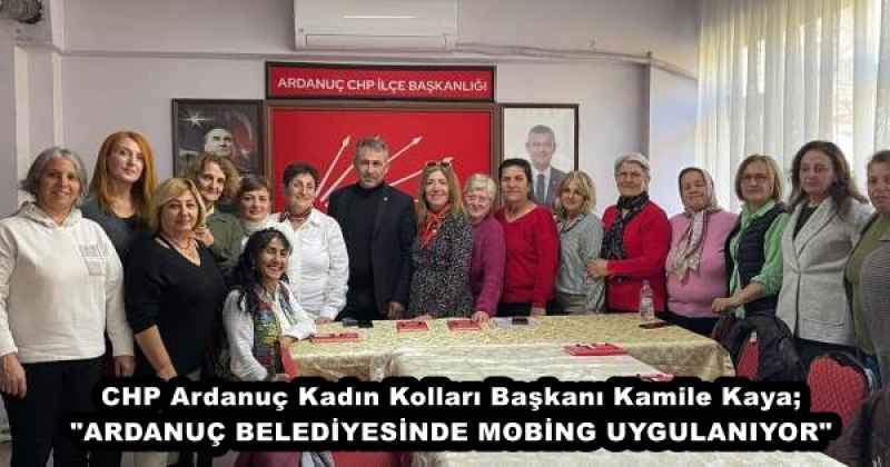 CHP Ardanuç Kadın Kolları Başkanı Kamile Kaya; "ARDANUÇ BELEDİYESİNDE MOBİNG UYGULANIYOR"