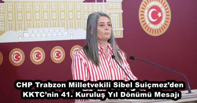 CHP Trabzon Milletvekili Sibel Suiçmez’den KKTC’nin 41. Kuruluş Yıl Dönümü Mesajı