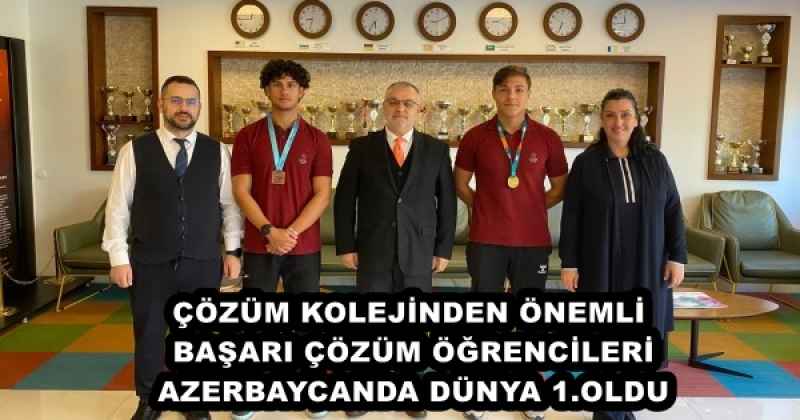 ÇÖZÜM KOLEJİNDEN ÖNEMLİ BAŞARI ÇÖZÜM ÖĞRENCİLERİ AZERBAYCANDA DÜNYA 1.OLDU
