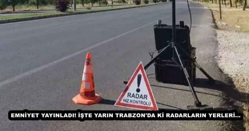 EMNİYET YAYINLADI! İŞTE YARIN TRABZON'DA Kİ RADARLARIN YERLERİ...