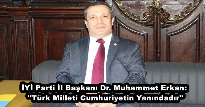 İYİ Parti İl Başkanı Dr. Muhammet Erkan: ''Türk Milleti Cumhuriyetin Yanındadır''