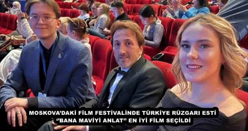 MOSKOVA’DAKİ FİLM FESTİVALİNDE TÜRKİYE RÜZGARI ESTİ ‘’BANA MAVİYİ ANLAT’’ EN İYİ FİLM SEÇİLDİ