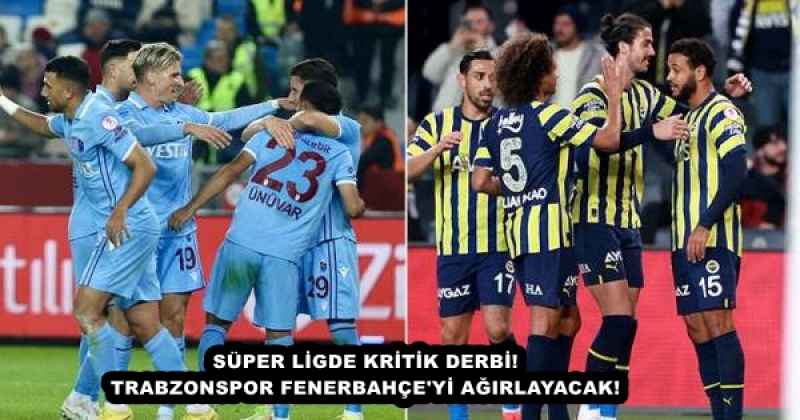 Süper Lig’de kritik derbi: Trabzonspor Fenerbahçe’yi ağırlıyor