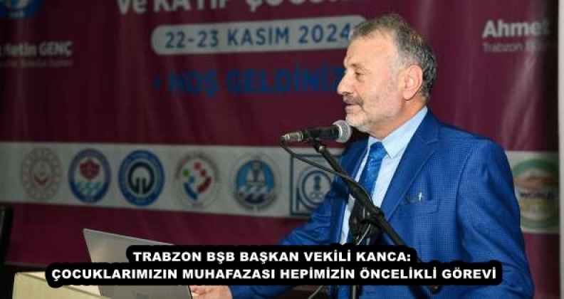 TRABZON BŞB BAŞKAN VEKİLİ KANCA: ÇOCUKLARIMIZIN MUHAFAZASI HEPİMİZİN ÖNCELİKLİ GÖREVİ