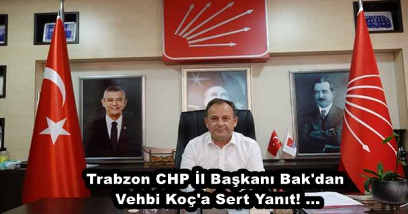 Trabzon CHP İl Başkanı Bak'dan  Vehbi Koç'a Sert Yanıt! ...