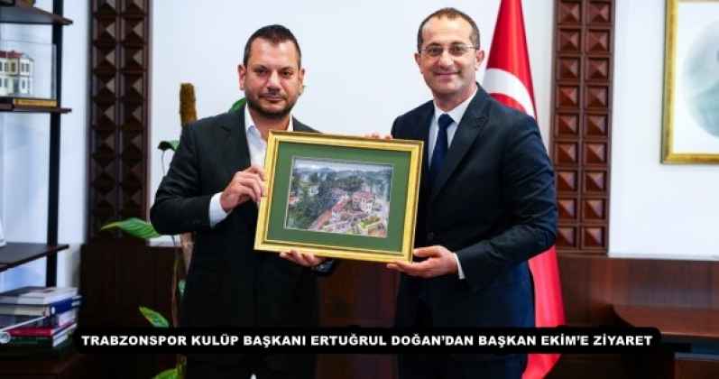 TRABZONSPOR KULÜP BAŞKANI ERTUĞRUL DOĞAN’DAN BAŞKAN EKİM’E ZİYARET