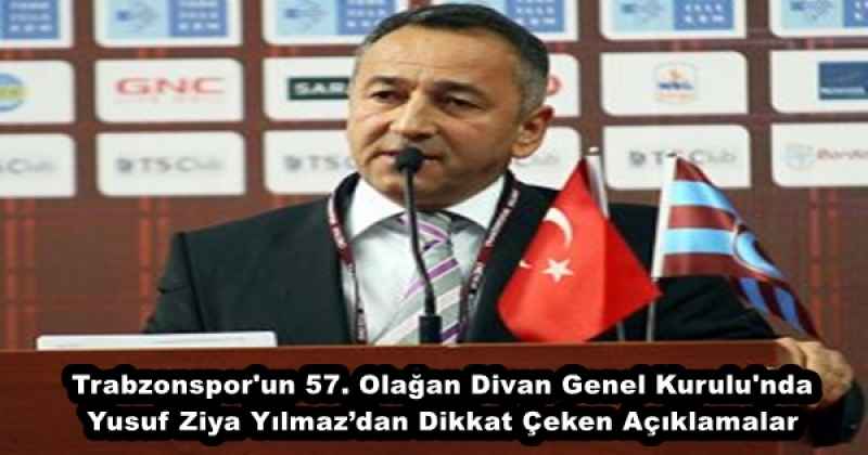 Trabzonspor'un 57. Olağan Divan Genel Kurulu'nda Yusuf Ziya Yılmaz’dan Dikkat Çeken Açıklamalar