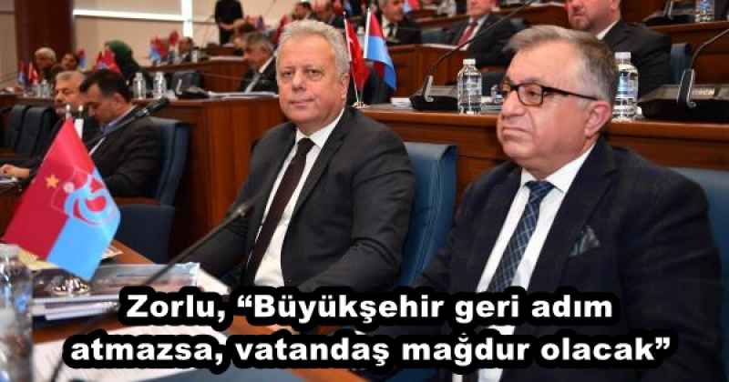 Zorlu, “Büyükşehir geri adım atmazsa, vatandaş mağdur olacak”